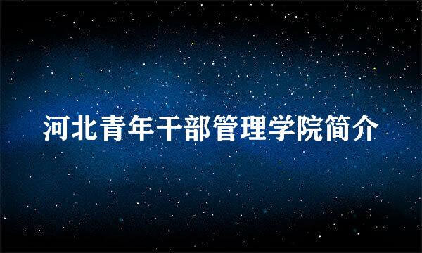 河北青年干部管理学院简介