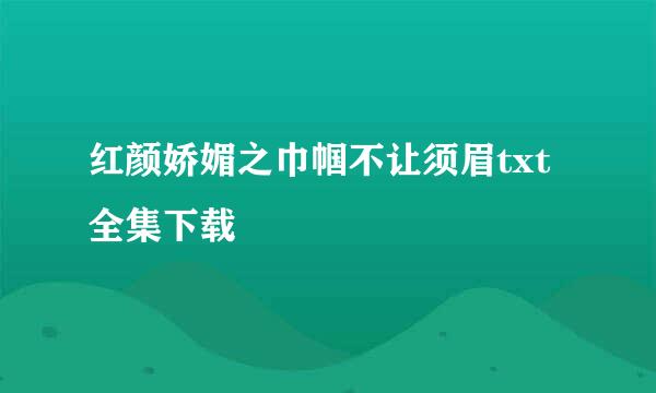 红颜娇媚之巾帼不让须眉txt全集下载