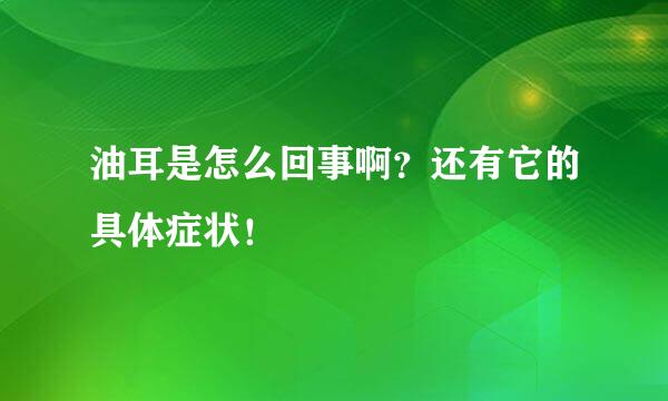 油耳是怎么回事啊？还有它的具体症状！