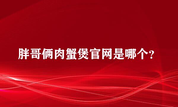 胖哥俩肉蟹煲官网是哪个？