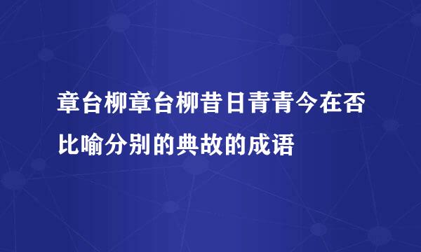 章台柳章台柳昔日青青今在否比喻分别的典故的成语