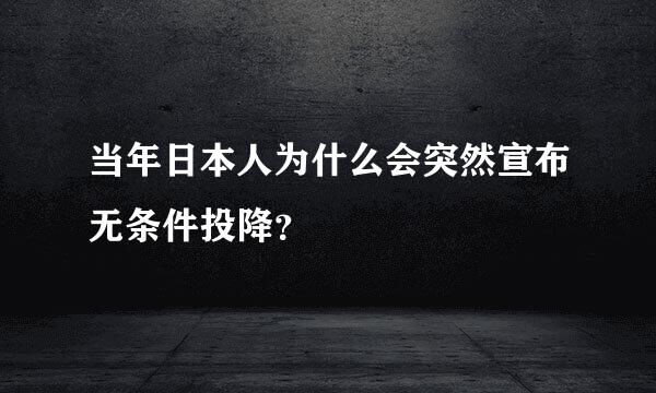 当年日本人为什么会突然宣布无条件投降？