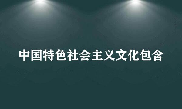 中国特色社会主义文化包含