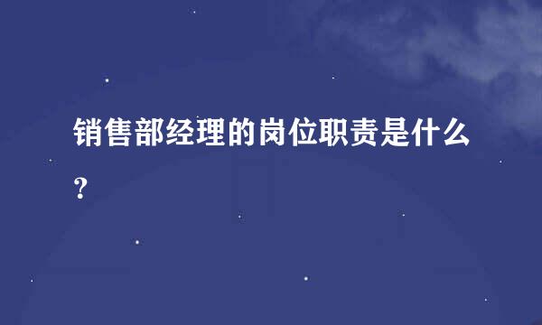 销售部经理的岗位职责是什么？