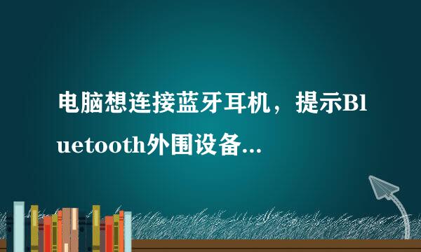 电脑想连接蓝牙耳机，提示Bluetooth外围设备，找不到驱动程序，如图，高分在线等大神！