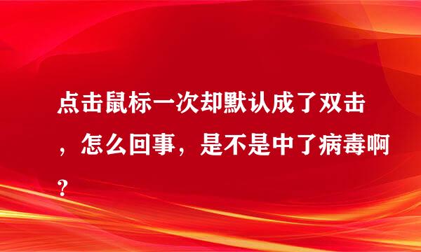 点击鼠标一次却默认成了双击，怎么回事，是不是中了病毒啊？