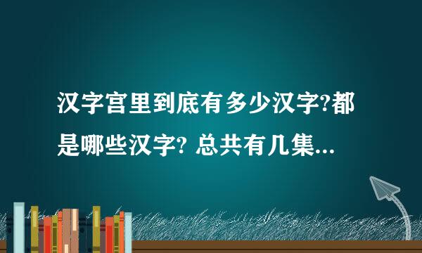 汉字宫里到底有多少汉字?都是哪些汉字? 总共有几集？每集都有哪些汉字？望不吝赐教！