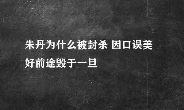 朱丹为什么被封杀 因口误美好前途毁于一旦