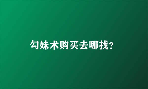 勾妹术购买去哪找？