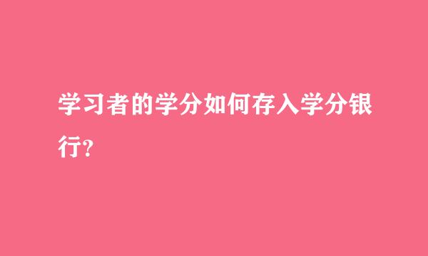 学习者的学分如何存入学分银行？