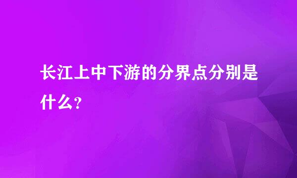 长江上中下游的分界点分别是什么？