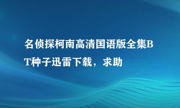 名侦探柯南高清国语版全集BT种子迅雷下载，求助