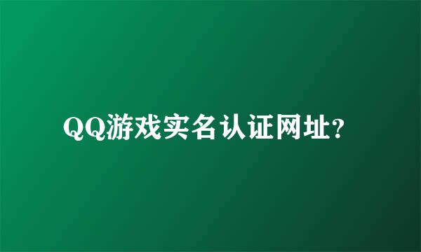 QQ游戏实名认证网址？