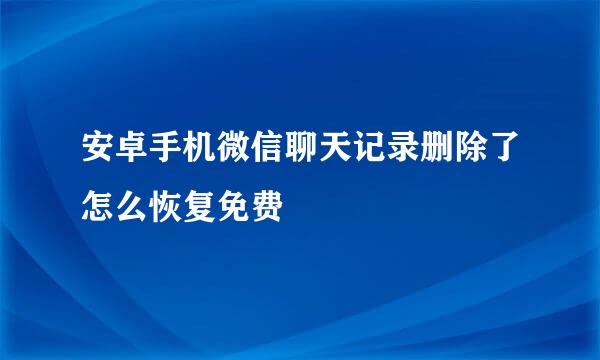 安卓手机微信聊天记录删除了怎么恢复免费