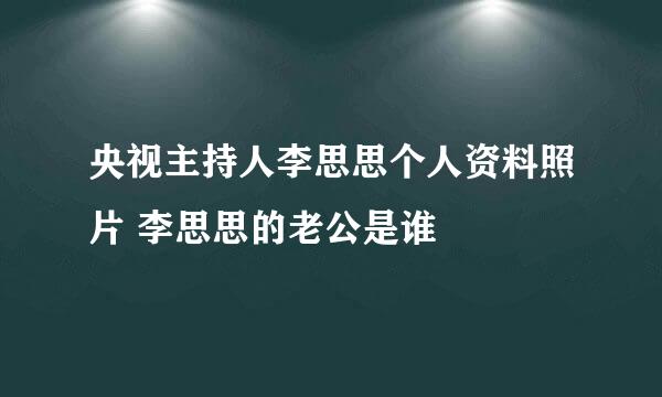 央视主持人李思思个人资料照片 李思思的老公是谁