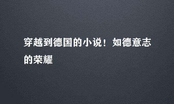 穿越到德国的小说！如德意志的荣耀