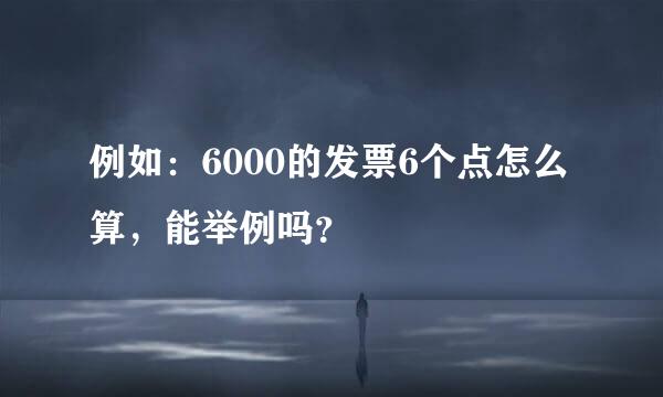 例如：6000的发票6个点怎么算，能举例吗？