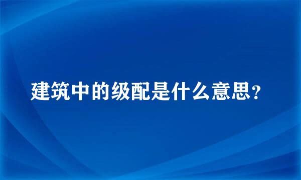 建筑中的级配是什么意思？