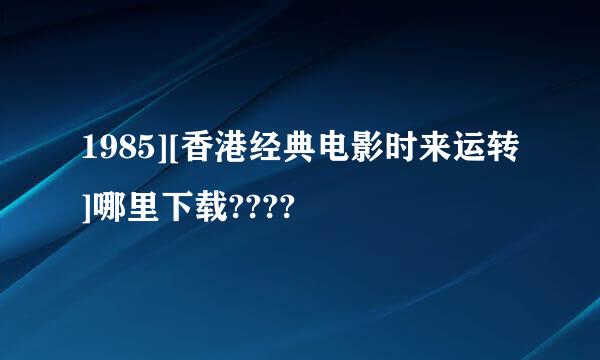 1985][香港经典电影时来运转]哪里下载????