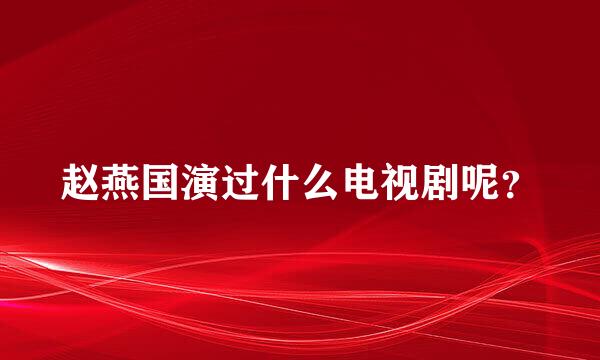 赵燕国演过什么电视剧呢？