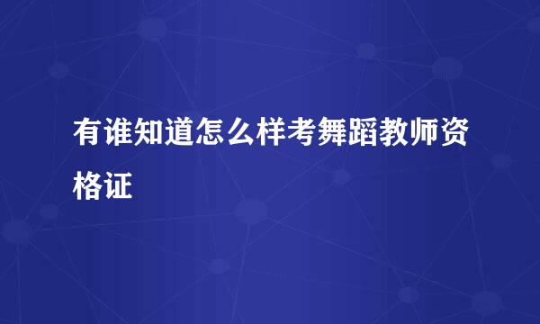 有谁知道怎么样考舞蹈教师资格证