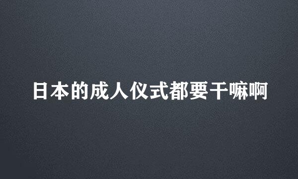 日本的成人仪式都要干嘛啊