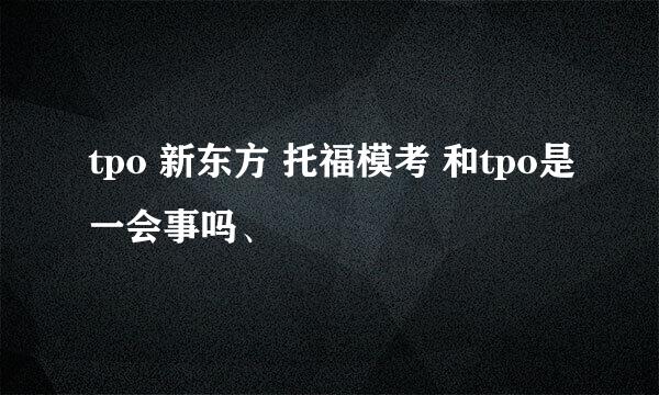 tpo 新东方 托福模考 和tpo是一会事吗、