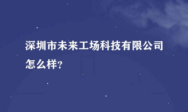 深圳市未来工场科技有限公司怎么样？