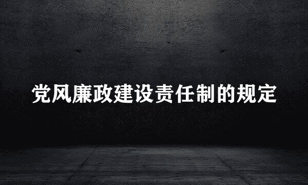 党风廉政建设责任制的规定