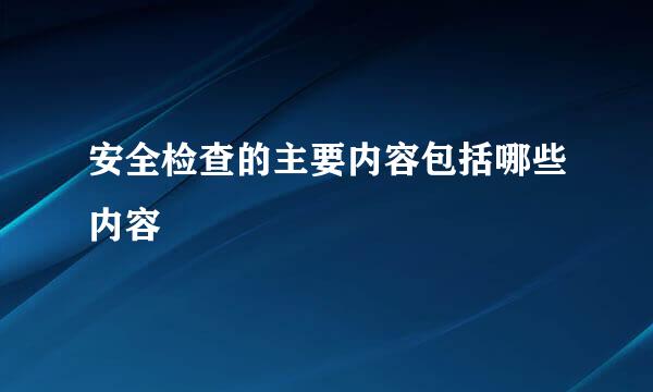 安全检查的主要内容包括哪些内容