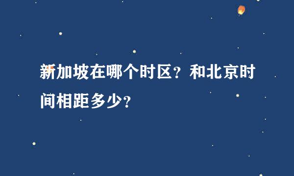 新加坡在哪个时区？和北京时间相距多少？