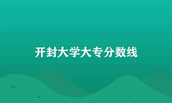 开封大学大专分数线