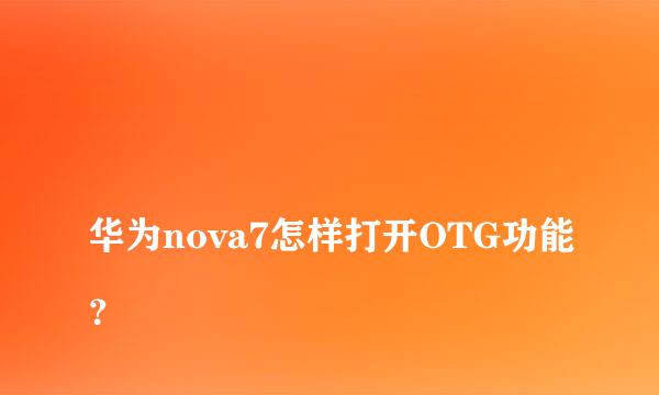 
华为nova7怎样打开OTG功能？
