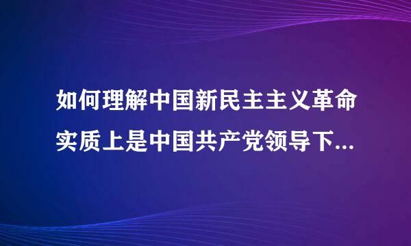 如何理解中国新民主主义革命实质上是中国共产党领导下的农民革命