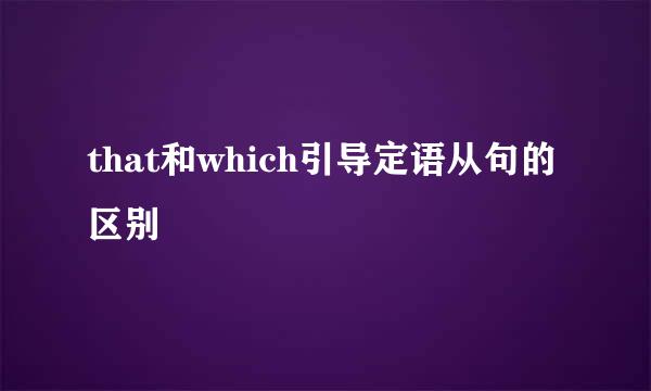 that和which引导定语从句的区别