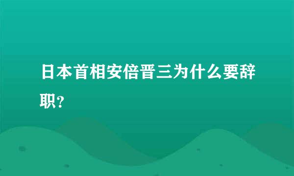 日本首相安倍晋三为什么要辞职？