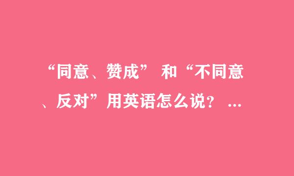 “同意、赞成” 和“不同意、反对”用英语怎么说？ （系统全面一点）