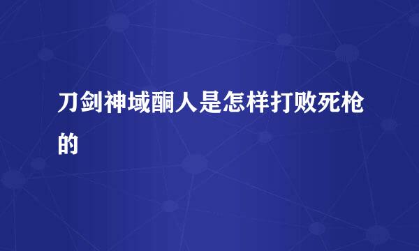 刀剑神域酮人是怎样打败死枪的