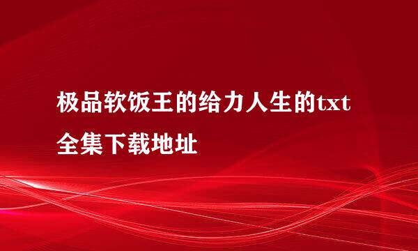 极品软饭王的给力人生的txt全集下载地址