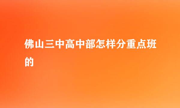 佛山三中高中部怎样分重点班的