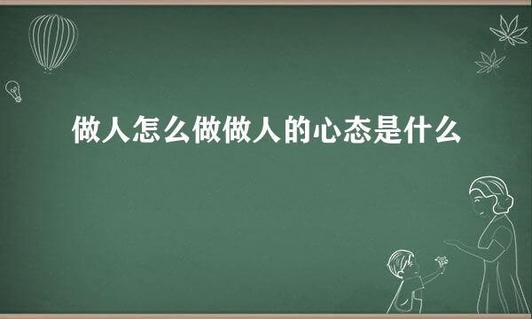 做人怎么做做人的心态是什么