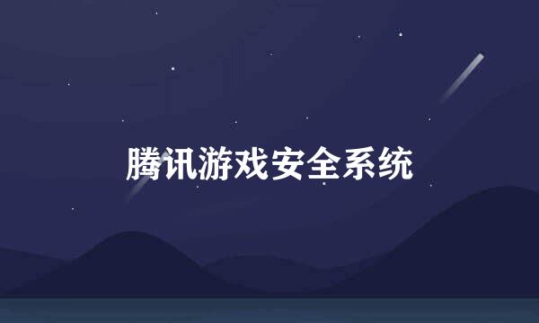 腾讯游戏安全系统