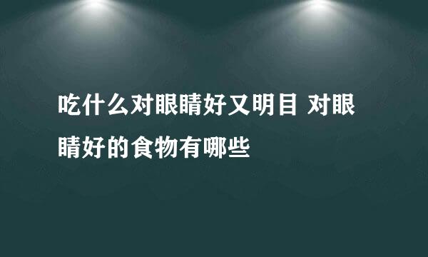 吃什么对眼睛好又明目 对眼睛好的食物有哪些