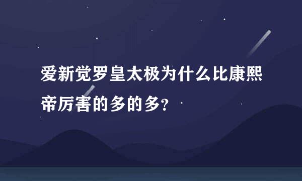 爱新觉罗皇太极为什么比康熙帝厉害的多的多？