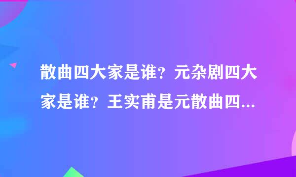 散曲四大家是谁？元杂剧四大家是谁？王实甫是元散曲四大家之一吗？