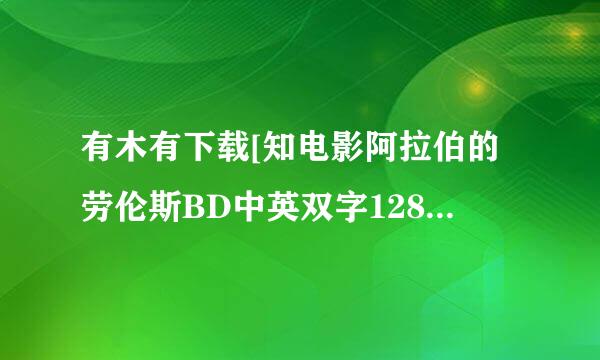 有木有下载[知电影阿拉伯的劳伦斯BD中英双字1280高清种子的网址跪谢