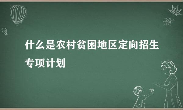 什么是农村贫困地区定向招生专项计划