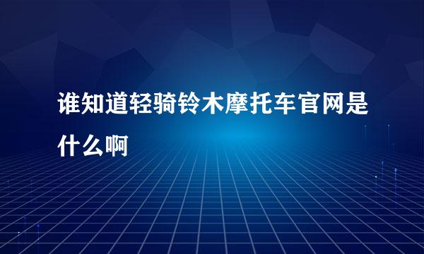 谁知道轻骑铃木摩托车官网是什么啊