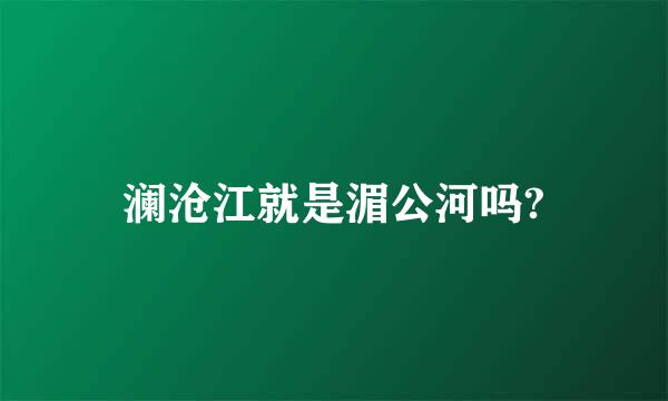 澜沧江就是湄公河吗?