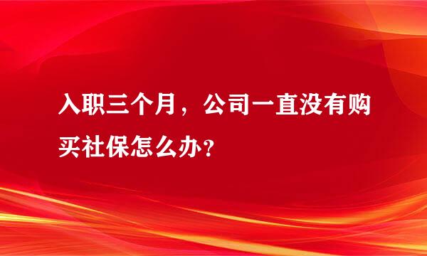 入职三个月，公司一直没有购买社保怎么办？